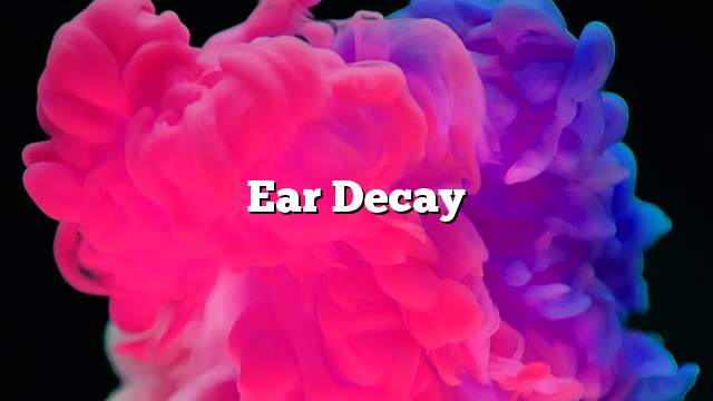 Ear decay