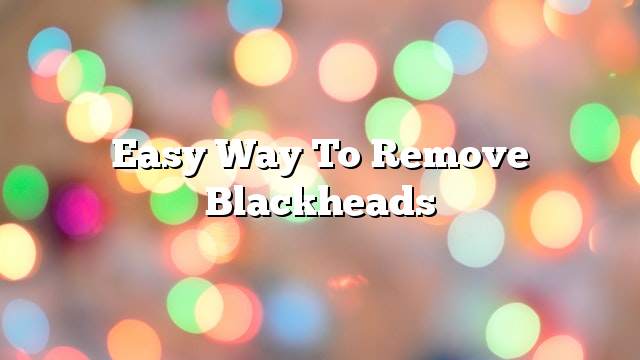 Easy way to remove blackheads