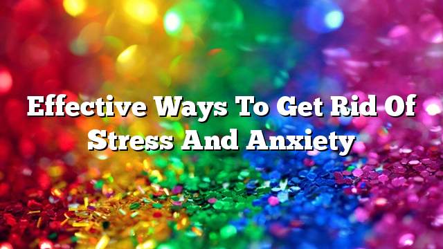 Effective ways to get rid of stress and anxiety