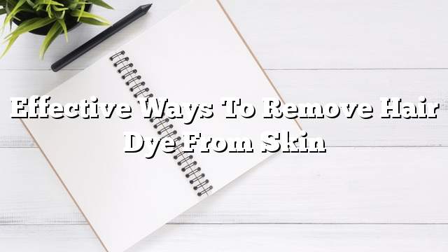 Effective ways to remove hair dye from skin