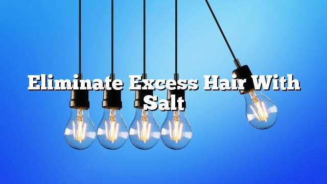 Eliminate excess hair with salt