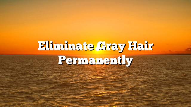 Eliminate gray hair permanently