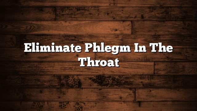 Eliminate phlegm in the throat