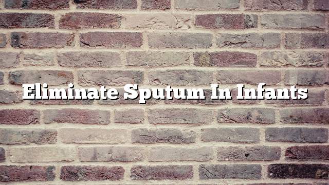 Eliminate sputum in infants