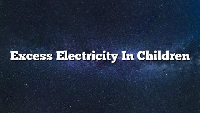 Excess electricity in children