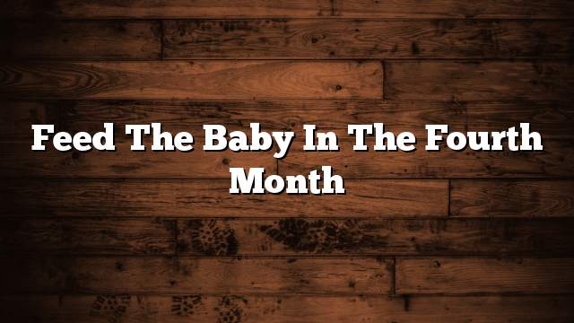 Feed the baby in the fourth month