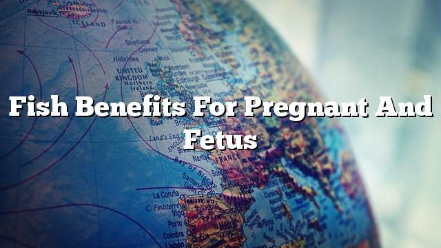 Fish benefits for pregnant and fetus