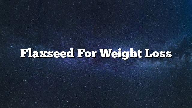 Flaxseed for weight loss