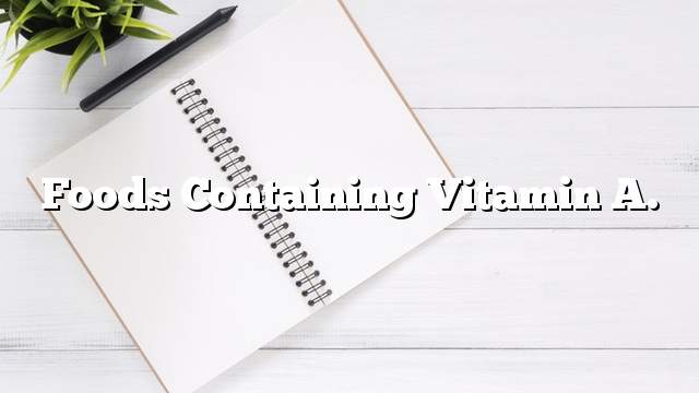 Foods containing vitamin A.