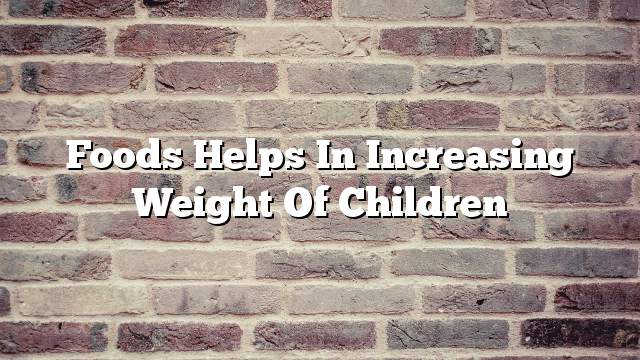 Foods helps in increasing weight of children