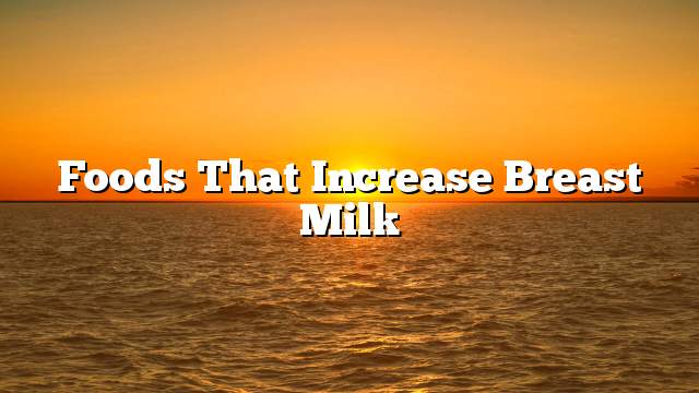 Foods that increase breast milk