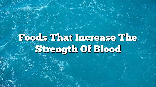 Foods that increase the strength of blood