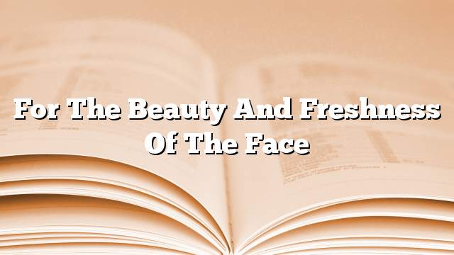 For the beauty and freshness of the face