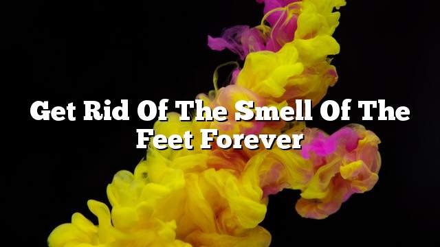 Get rid of the smell of the feet forever