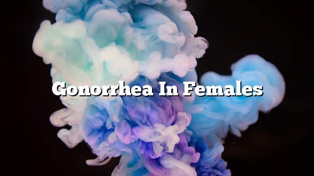 Gonorrhea in females