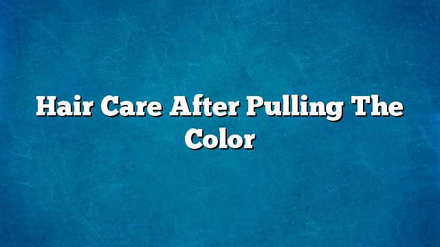 Hair care after pulling the color