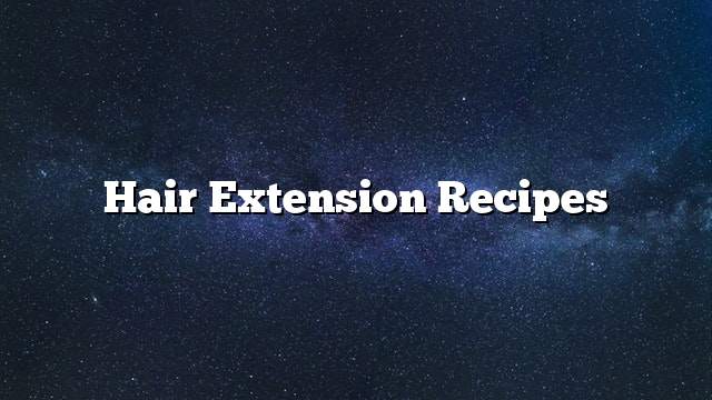 Hair extension recipes