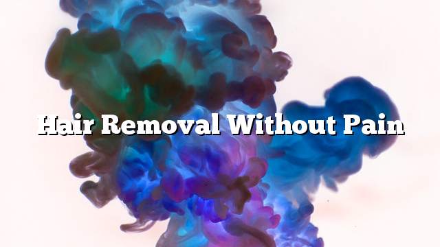 Hair removal without pain