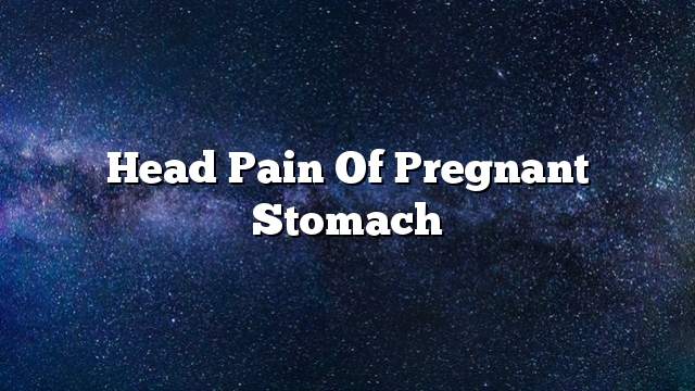 Head pain of pregnant stomach
