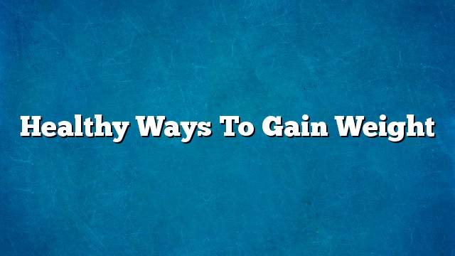 Healthy ways to gain weight