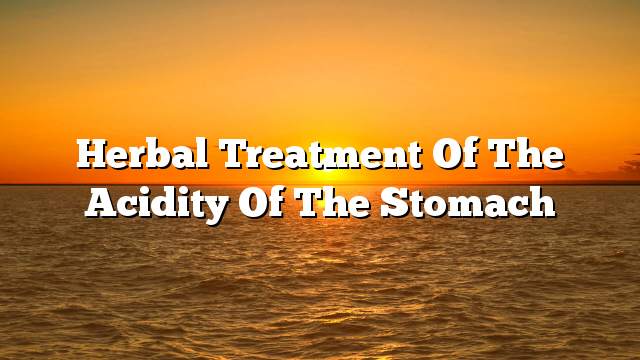 Herbal treatment of the acidity of the stomach