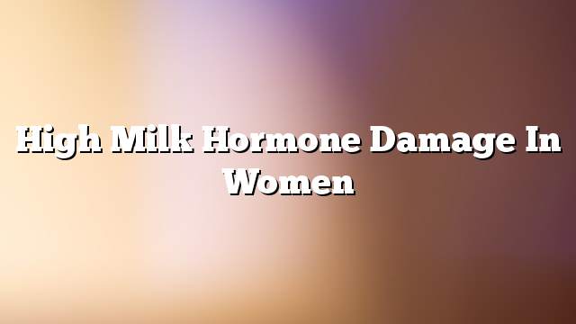 High milk hormone damage in women