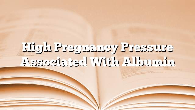 High pregnancy pressure associated with albumin