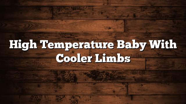 High temperature baby with cooler limbs