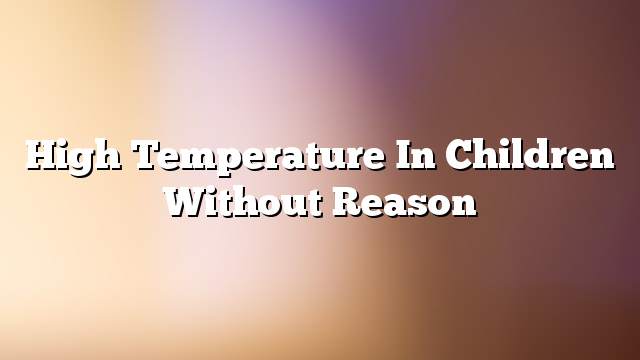 High temperature in children without reason