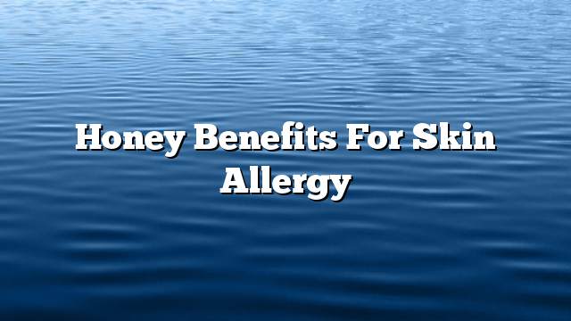 Honey benefits for skin allergy
