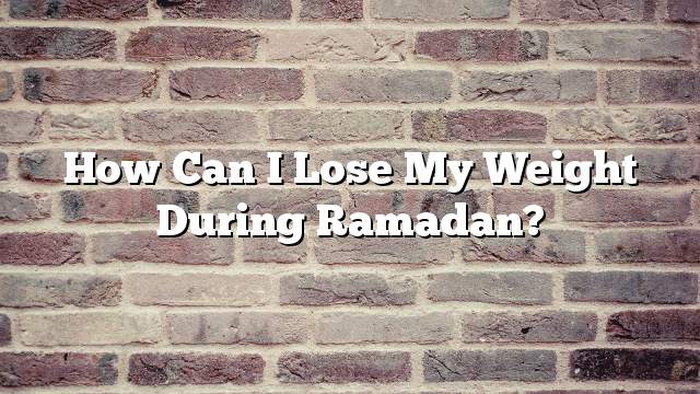 How can I lose my weight during Ramadan?