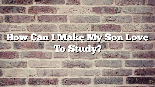 How can I make my son love to study?