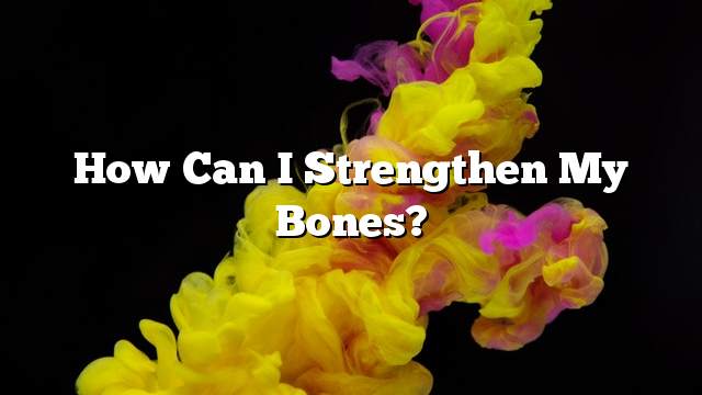 How can I strengthen my bones?