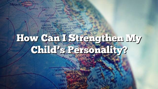 How can I strengthen my child’s personality?