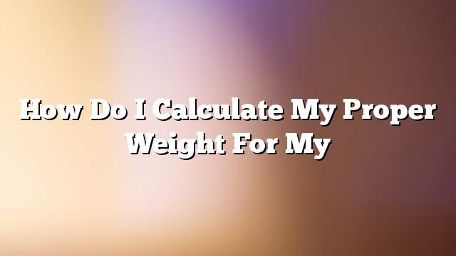 How do I calculate my proper weight for my
