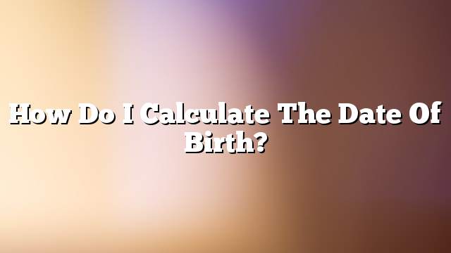 How do I calculate the date of birth?