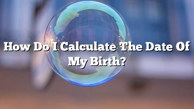 How do I calculate the date of my birth?