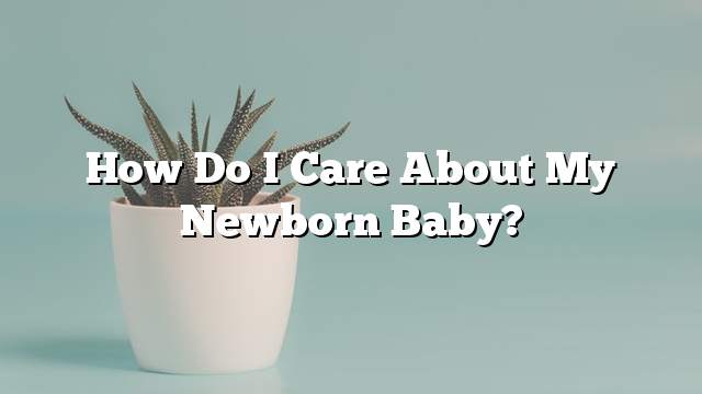 How do I care about my newborn baby?