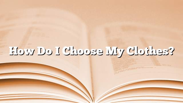 How do I choose my clothes?