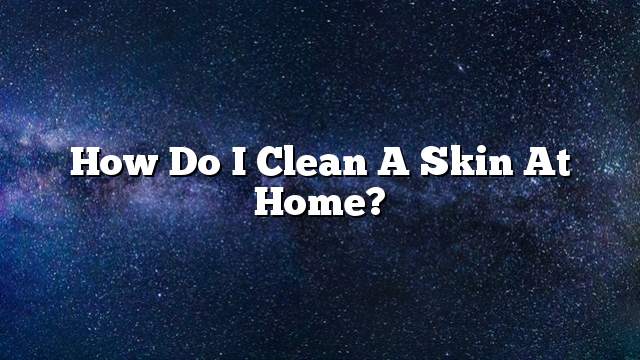 How do I clean a skin at home?