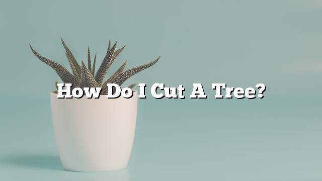 How do I cut a tree?
