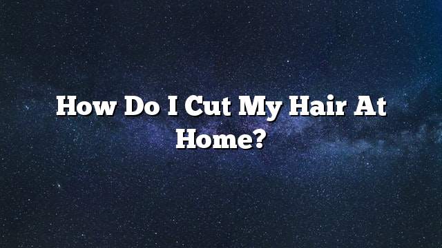 How do I cut my hair at home?