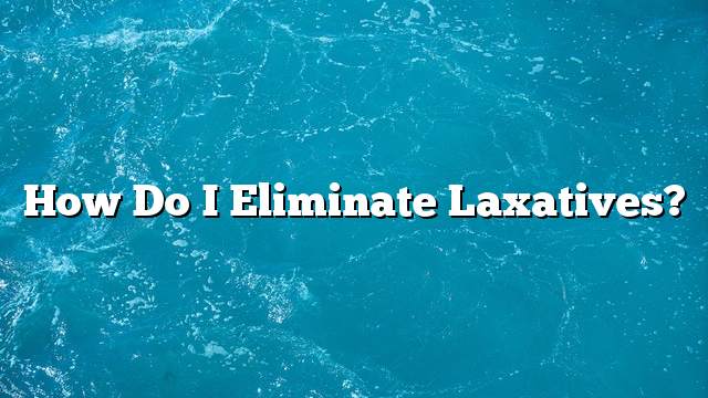 How do I eliminate laxatives?