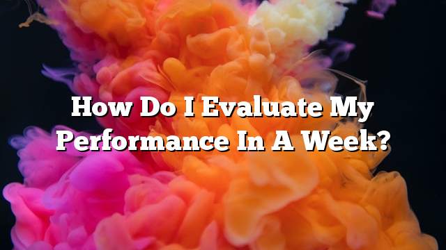 How do I evaluate my performance in a week?