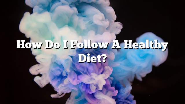 How do I follow a healthy diet?