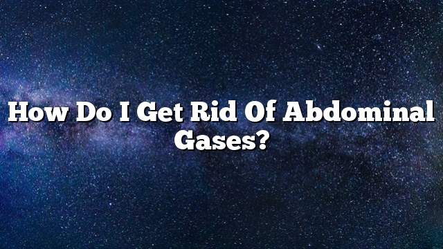 How do I get rid of abdominal gases?