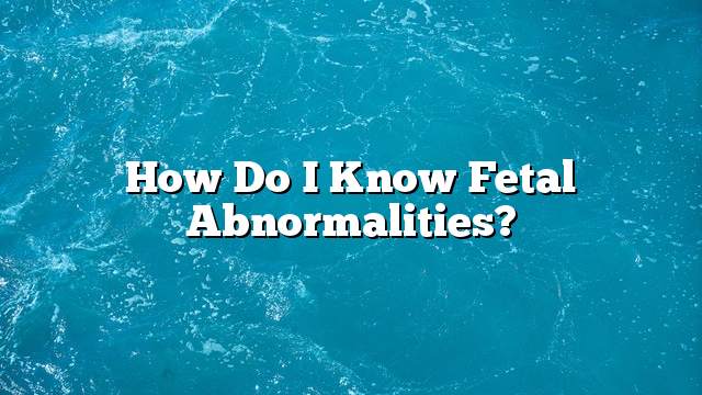How do I know fetal abnormalities?