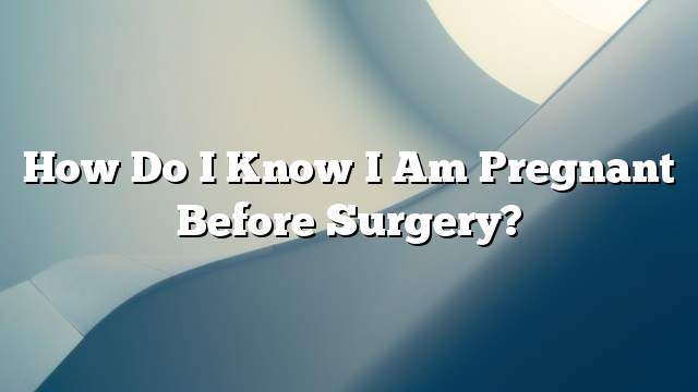 How do I know I am pregnant before surgery?