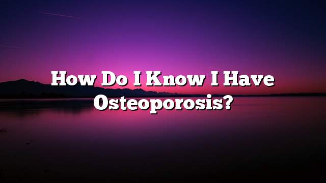 How do I know I have osteoporosis?