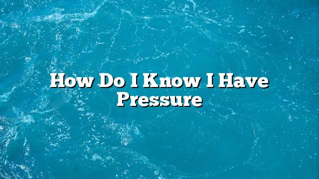 How do I know I have pressure